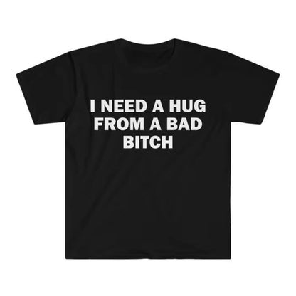 I Need A Hug From A Bad Bitch T-Shirt/Sweatshirt/Hoodie