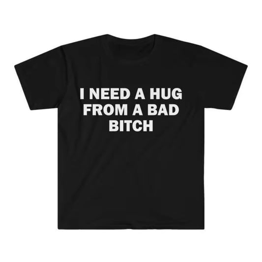 I Need A Hug From A Bad Bitch T-Shirt/Sweatshirt/Hoodie