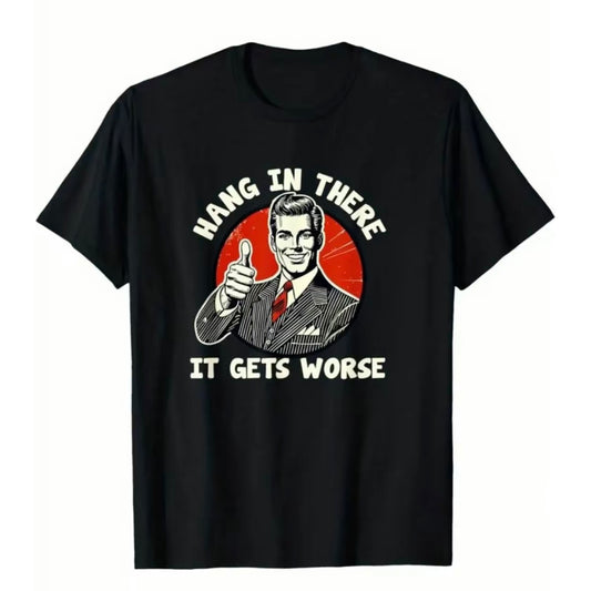 Hang in There, It Get's Worse Humorous T-Shirt/Sweatshirt/Hoodie