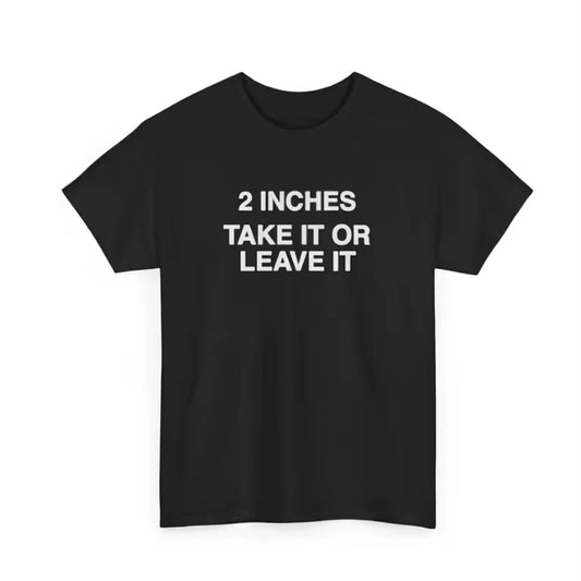 2 Inches Take It Or Leave It Shirt/Sweatshirt/Hoodie