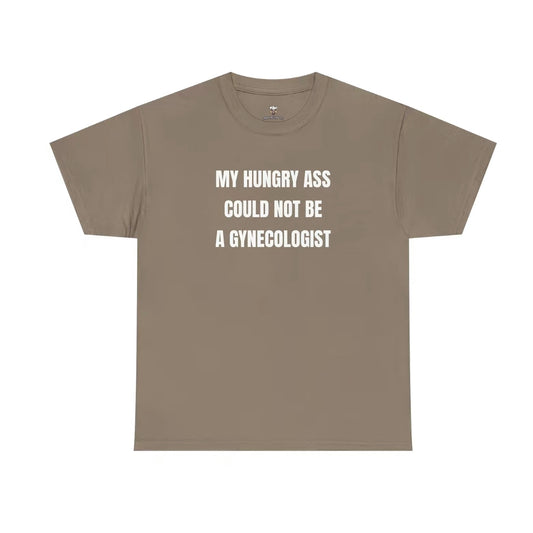 My Hungry Ass Not Be A Gynecologist Funny Statement Shirt/Sweatshirt/Hoodie
