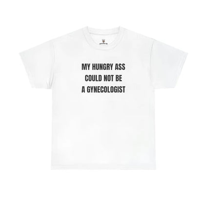 My Hungry Ass Not Be A Gynecologist Funny Statement Shirt/Sweatshirt/Hoodie