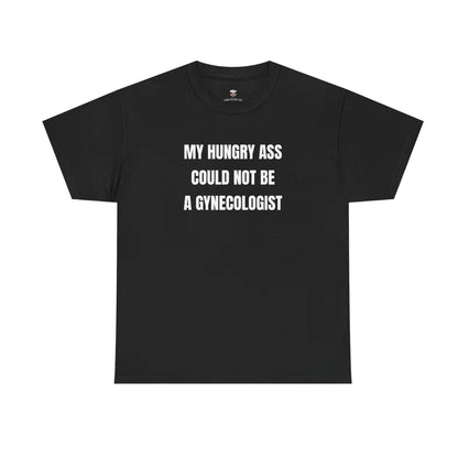 My Hungry Ass Not Be A Gynecologist Funny Statement Shirt/Sweatshirt/Hoodie