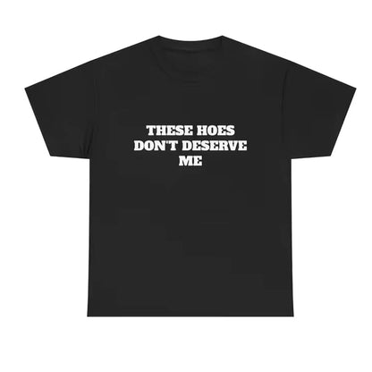 These Chicks Don't Deserve Me T-Shirt/Sweatshirt/Hoodie