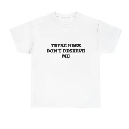 These Chicks Don't Deserve Me T-Shirt/Sweatshirt/Hoodie