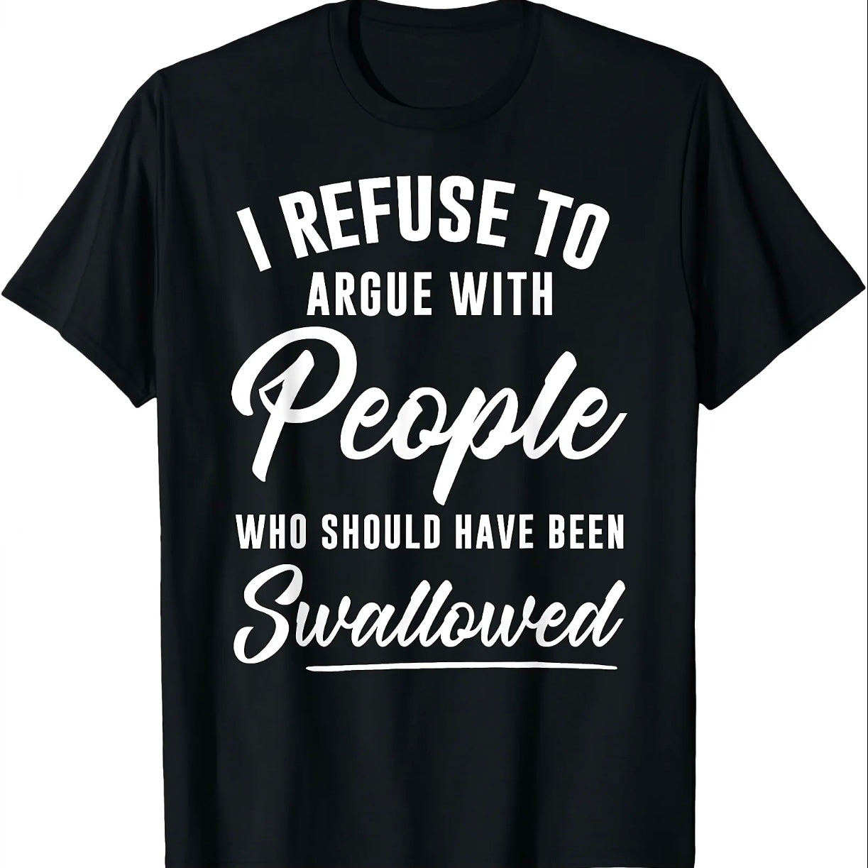 I Refuse To Argue With People Who Should Have Been Swallowed T-Shirt/Sweatshirt/Hoodie