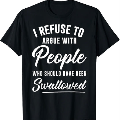 I Refuse To Argue With People Who Should Have Been Swallowed T-Shirt/Sweatshirt/Hoodie
