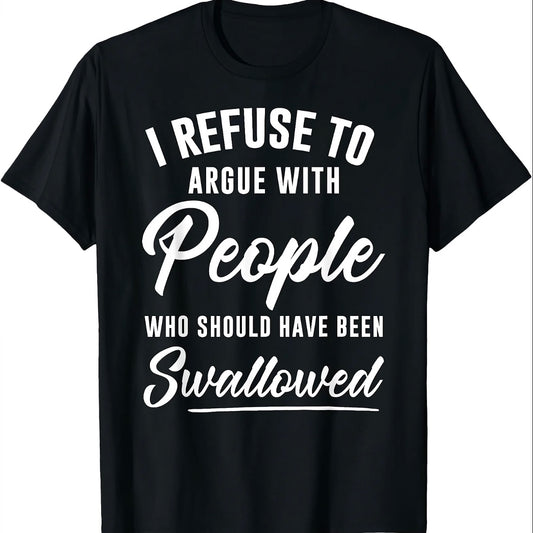 I Refuse To Argue With People Who Should Have Been Swallowed T-Shirt/Sweatshirt/Hoodie