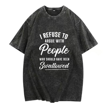 I Refuse To Argue With People Who Should Have Been Swallowed T-Shirt/Sweatshirt/Hoodie