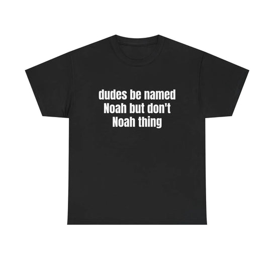 Dudes Be Named Noah But Don't Noah Thing Fuuny T-Shirt/Sweatshirt/Hoodie