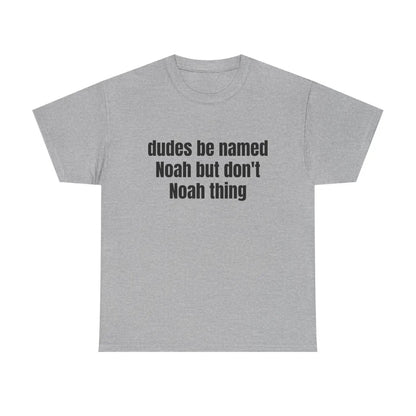 Dudes Be Named Noah But Don't Noah Thing Fuuny T-Shirt/Sweatshirt/Hoodie
