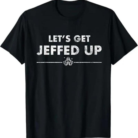 Let's Get Jeffed Up T-Shirt/Sweatshirt/Hoodie